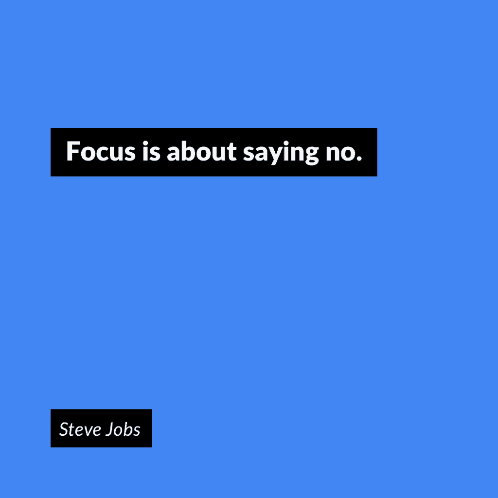 "Focus is about saying no." -Steve Jobs